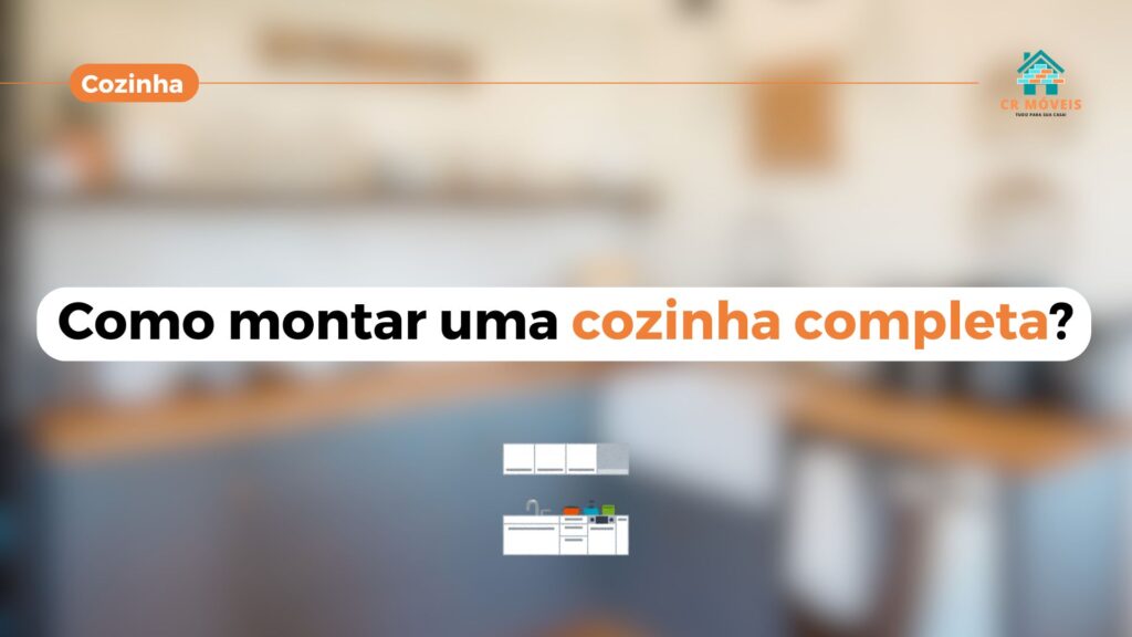 Saiba como montar uma cozinha completa na CR Móveis.