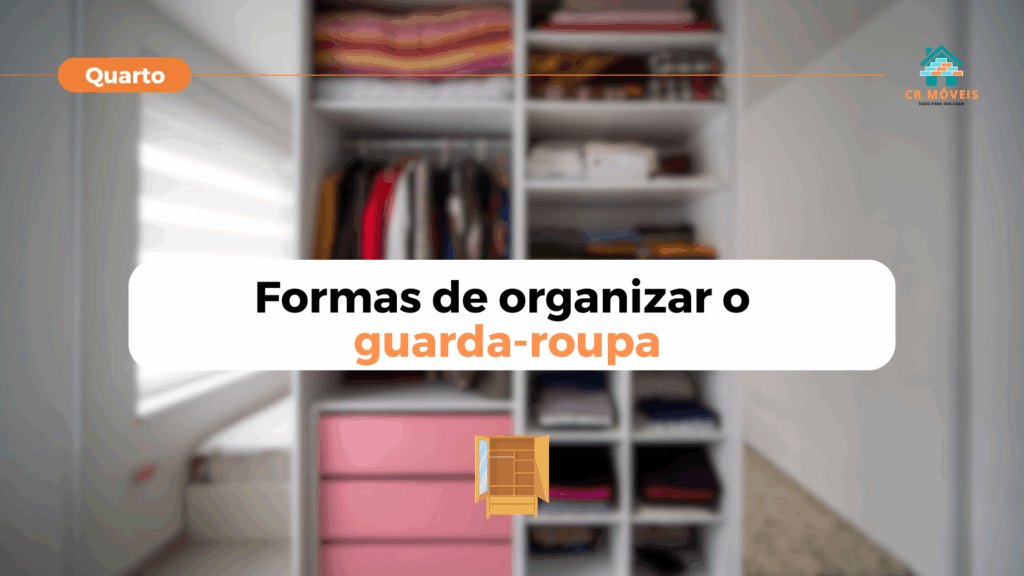 Saiba como organizar o guarda-roupa na melhor maneira com a CR Móveis